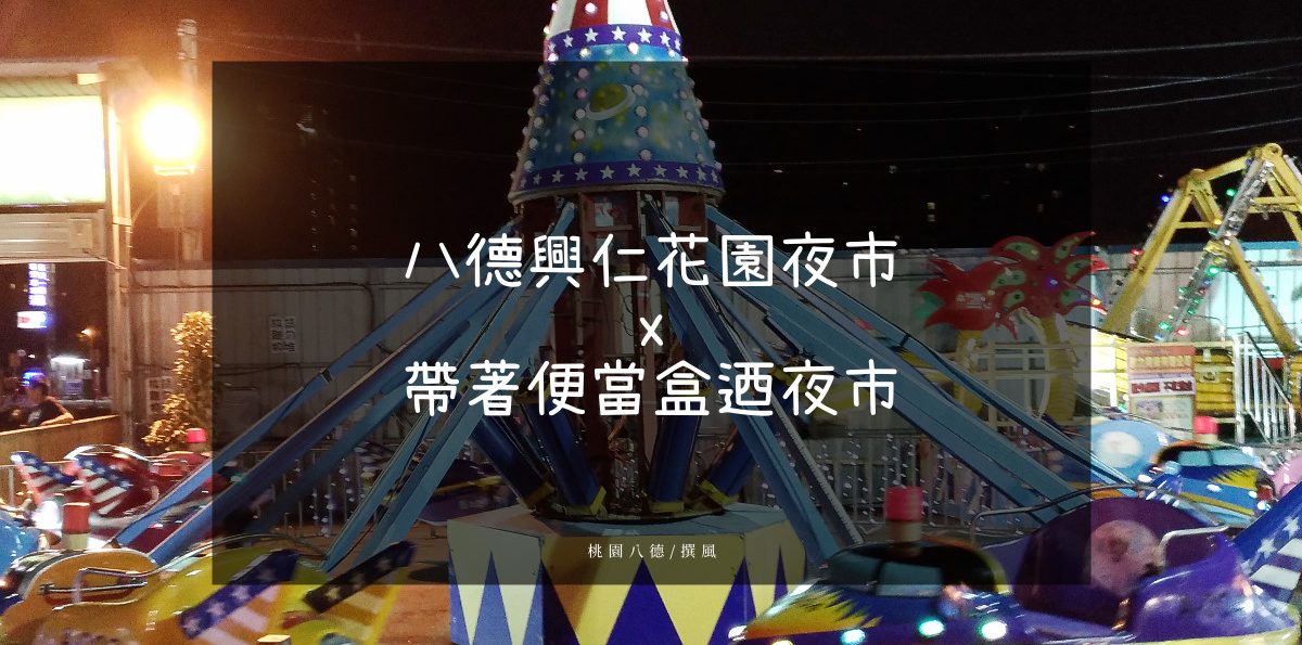 八德「興仁花園夜市」－帶著便當盒迺夜市，夜市裡還有浮誇摩天輪