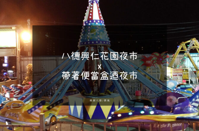 八德「興仁花園夜市」－帶著便當盒迺夜市，夜市裡還有浮誇摩天輪