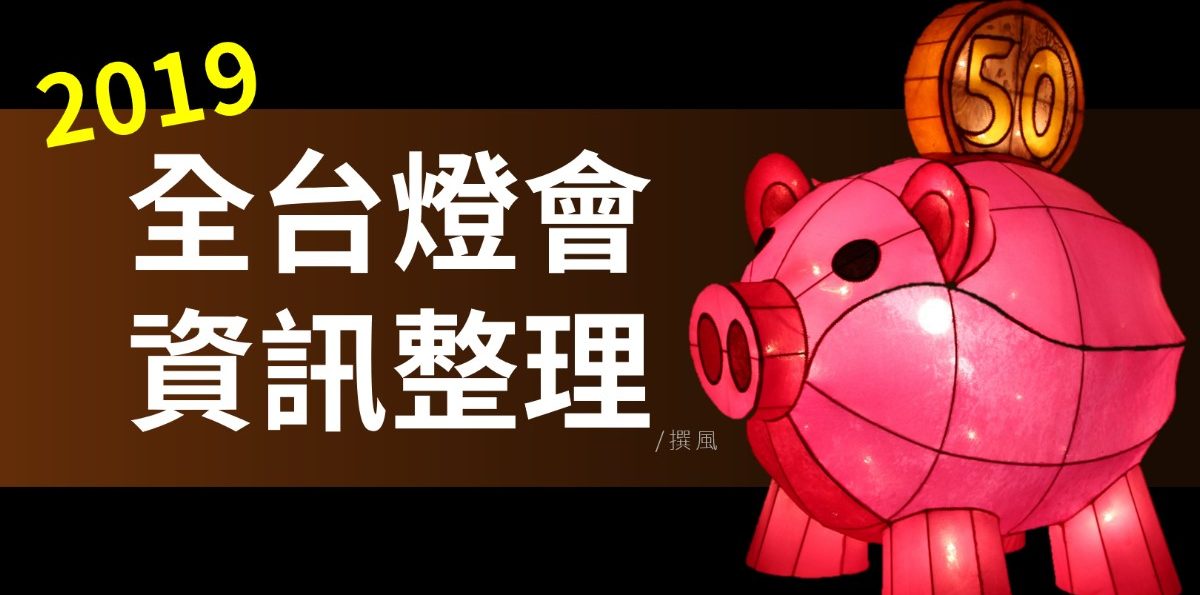 【活動．燈會】2019全台燈會?整理表格．37個傳統活動暨燈會資訊(2019.3.14更新)