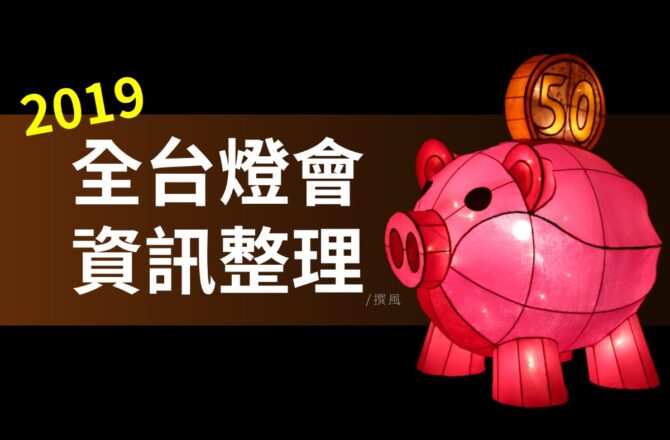 【活動．燈會】2019全台燈會?整理表格．37個傳統活動暨燈會資訊(2019.3.14更新)